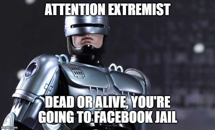 Robocop Facebook Jail | ATTENTION EXTREMIST; DEAD OR ALIVE, YOU'RE GOING TO FACEBOOK JAIL | image tagged in robocop | made w/ Imgflip meme maker