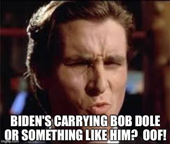 christian bale - dat ass | BIDEN'S CARRYING BOB DOLE
OR SOMETHING LIKE HIM?  OOF! | image tagged in christian bale - dat ass | made w/ Imgflip meme maker