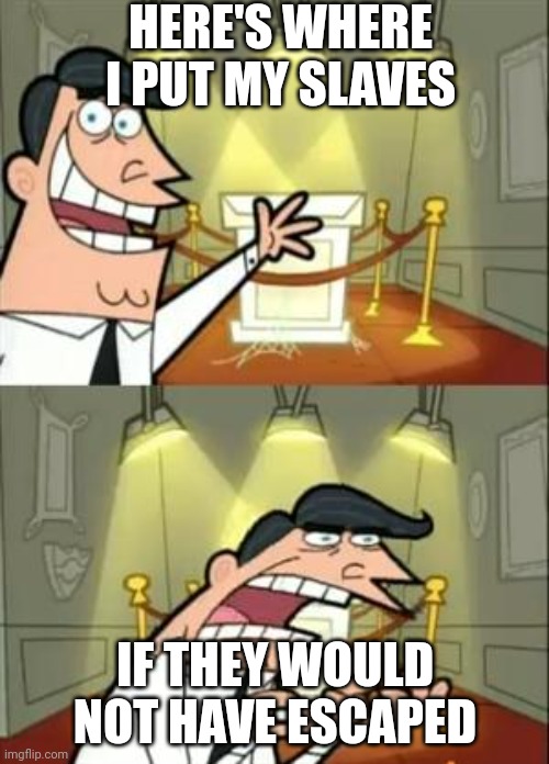 Slaves | HERE'S WHERE I PUT MY SLAVES; IF THEY WOULD NOT HAVE ESCAPED | image tagged in memes,this is where i'd put my trophy if i had one | made w/ Imgflip meme maker