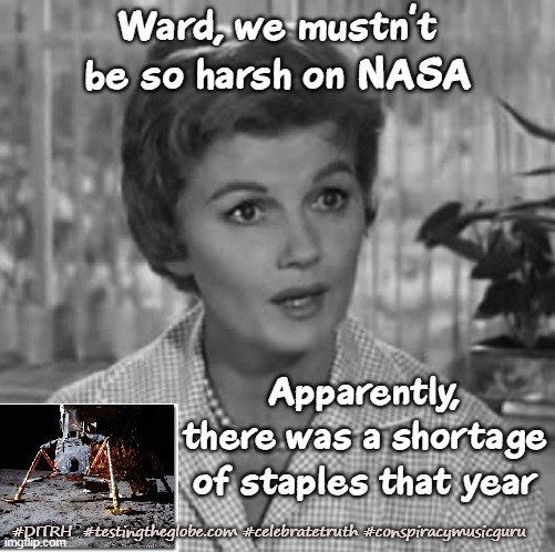 Well, That Would Explain All the Paper Maché, Gift Bag Foil, and Cellophane Tape! | Ward, we mustn't be so harsh on NASA; Apparently, there was a shortage of staples that year; #DITRH  #testingtheglobe.com #celebratetruth #conspiracymusicguru | image tagged in memes,nasa lies,fake moon landing,flat earth,biblical cosmology,june cleaver | made w/ Imgflip meme maker