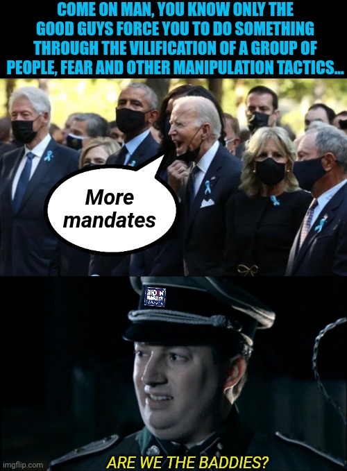 More mandates ARE WE THE BADDIES? COME ON MAN, YOU KNOW ONLY THE GOOD GUYS FORCE YOU TO DO SOMETHING THROUGH THE VILIFICATION OF A GROUP OF  | image tagged in biden shouts,are we the baddies | made w/ Imgflip meme maker