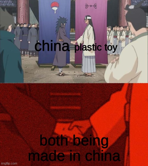 I'm not wrong | china; plastic toy; both being made in china | image tagged in handshake between madara and hashirama | made w/ Imgflip meme maker