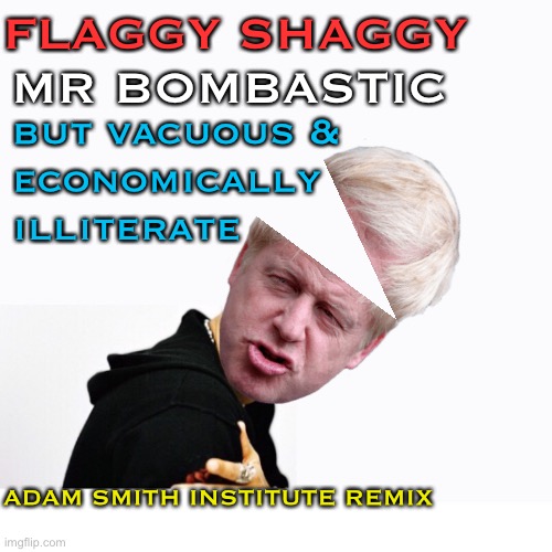 When even right wing think tanks think your full of bull | FLAGGY SHAGGY; MR BOMBASTIC; but vacuous &
economically
illiterate; ADAM SMITH INSTITUTE REMIX | image tagged in boris johnson,conference,speech,uk,political,satire | made w/ Imgflip meme maker