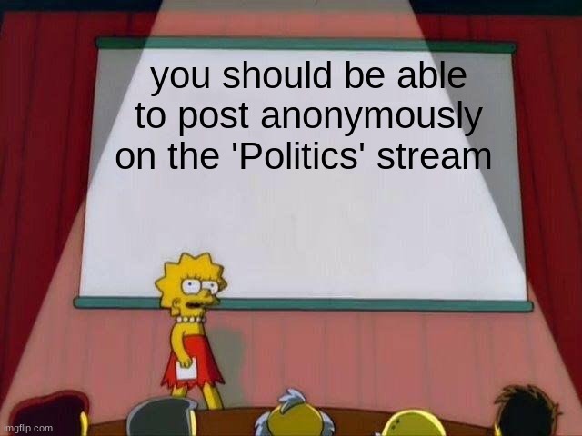 needs to happen in some cases. | you should be able to post anonymously on the 'Politics' stream | image tagged in lisa simpson's presentation,imgflip,politics,change,anonymous | made w/ Imgflip meme maker