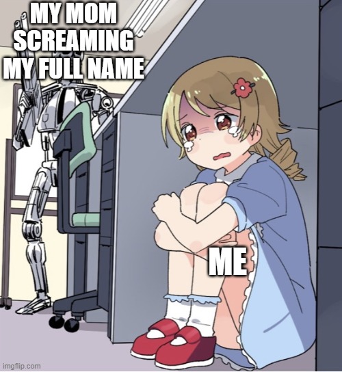 Anime Girl Hiding from Terminator | MY MOM SCREAMING MY FULL NAME; ME | image tagged in anime girl hiding from terminator | made w/ Imgflip meme maker