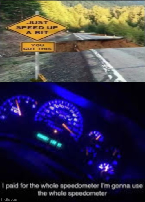 Just Speed up a bit :) | image tagged in just speed up a bit,i paid for the whole speedometer | made w/ Imgflip meme maker