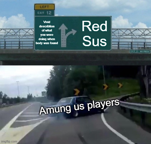Left Exit 12 Off Ramp Meme | Vivid describtion of what you were doing when body was found; Red Sus; Amung us players | image tagged in memes,left exit 12 off ramp | made w/ Imgflip meme maker