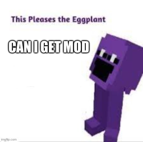 This pleases the eggplant | CAN I GET MOD | image tagged in this pleases the eggplant | made w/ Imgflip meme maker