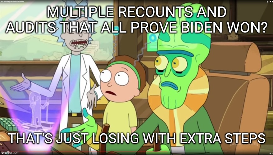 rick and morty slavery with extra steps | MULTIPLE RECOUNTS AND AUDITS THAT ALL PROVE BIDEN WON? THAT'S JUST LOSING WITH EXTRA STEPS | image tagged in rick and morty slavery with extra steps,sore loser,scumbag republicans,terrorists,joe biden 2020 | made w/ Imgflip meme maker