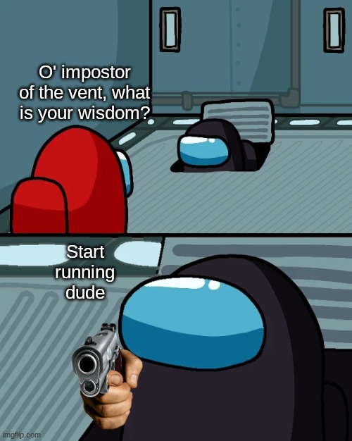 impostor of the vent | O' impostor of the vent, what is your wisdom? Start running dude | image tagged in impostor of the vent | made w/ Imgflip meme maker