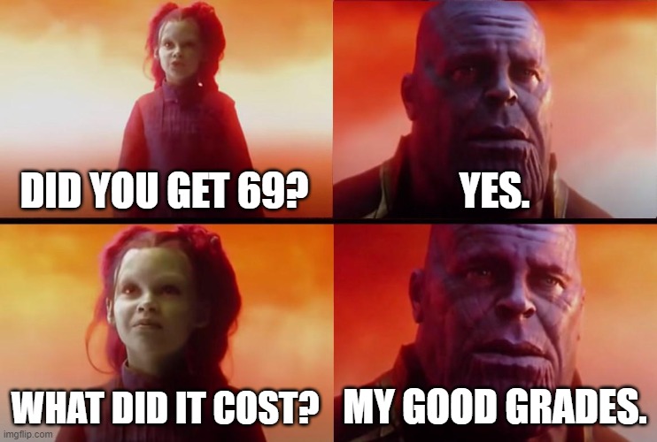 thanos what did it cost | DID YOU GET 69? YES. WHAT DID IT COST? MY GOOD GRADES. | image tagged in thanos what did it cost | made w/ Imgflip meme maker