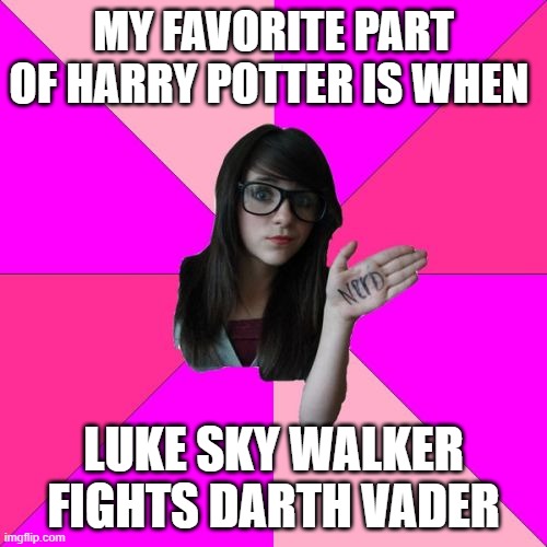 Idiot Nerd Girl | MY FAVORITE PART OF HARRY POTTER IS WHEN; LUKE SKY WALKER FIGHTS DARTH VADER | image tagged in memes,idiot nerd girl | made w/ Imgflip meme maker
