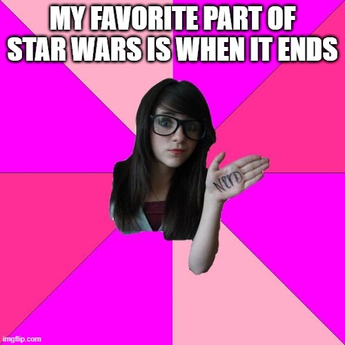 stupid people | MY FAVORITE PART OF STAR WARS IS WHEN IT ENDS | image tagged in memes,idiot nerd girl | made w/ Imgflip meme maker