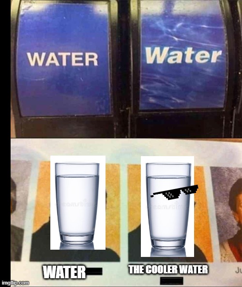 the cooler water |  WATER; THE COOLER WATER | image tagged in memes,fun,funny,water,the cooler daniel,it'd be a lot cooler if you did | made w/ Imgflip meme maker