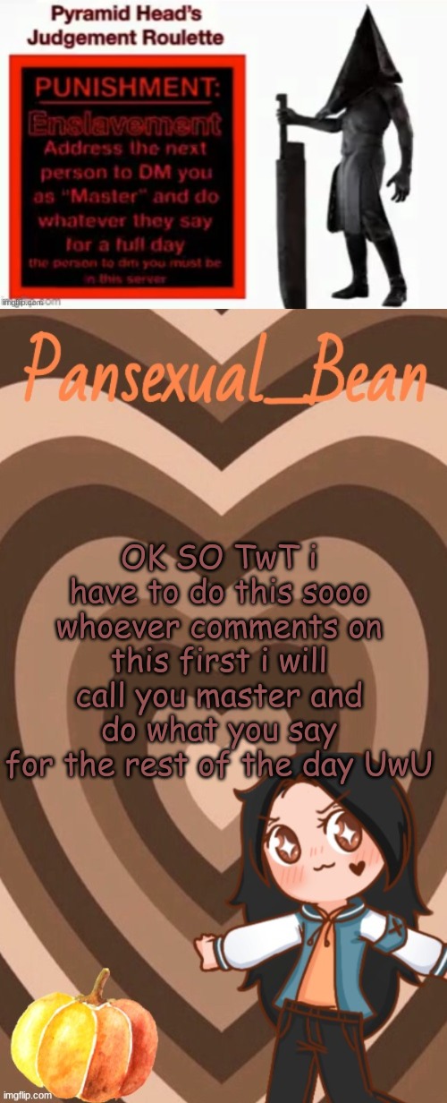 qwq UvU | OK SO TwT i have to do this sooo whoever comments on this first i will call you master and do what you say for the rest of the day UwU | image tagged in roros new template | made w/ Imgflip meme maker