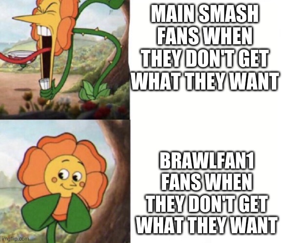 BrawlFan1's fans are what the Smash Fans SHOULD be. | MAIN SMASH FANS WHEN THEY DON'T GET WHAT THEY WANT; BRAWLFAN1 FANS WHEN THEY DON'T GET WHAT THEY WANT | image tagged in cagney carnation,super smash bros | made w/ Imgflip meme maker