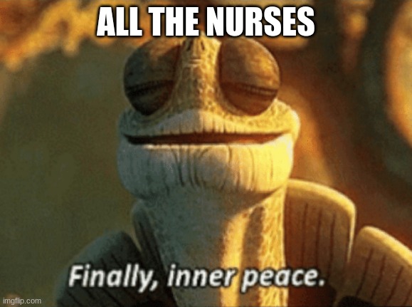 Finally, inner peace. | ALL THE NURSES | image tagged in finally inner peace | made w/ Imgflip meme maker