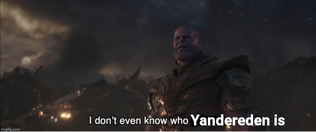 I don't even know who you are | Yandereden is | image tagged in i don't even know who you are | made w/ Imgflip meme maker