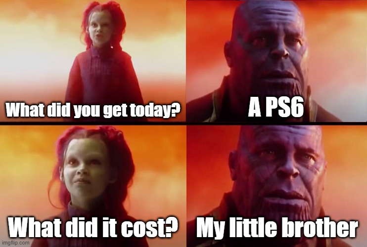 Where is your little brother? - Mom | What did you get today? A PS6; What did it cost? My little brother | image tagged in thanos what did it cost | made w/ Imgflip meme maker