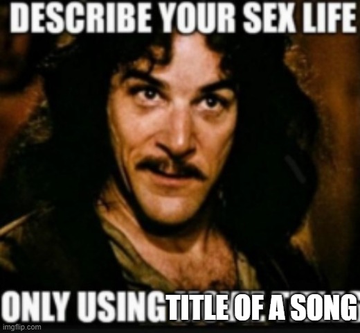 sex life | TITLE OF A SONG | image tagged in sex life | made w/ Imgflip meme maker