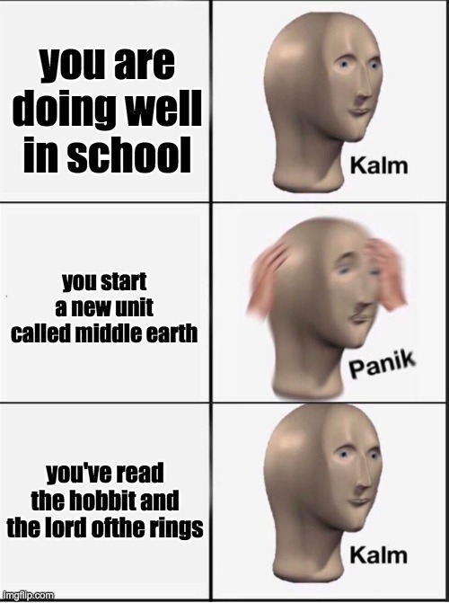 Reverse kalm panik | you are doing well in school; you start a new unit called middle earth; you've read the hobbit and the lord ofthe rings | image tagged in reverse kalm panik | made w/ Imgflip meme maker