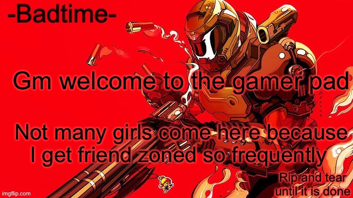 Rip and tear | Gm welcome to the gamer pad; Not many girls come here because I get friend zoned so frequently | image tagged in rip and tear | made w/ Imgflip meme maker