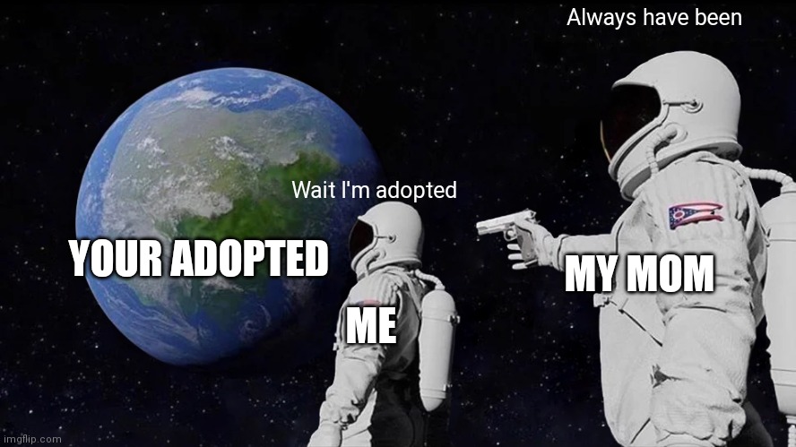 Always Has Been | Always have been; Wait I'm adopted; YOUR ADOPTED; MY MOM; ME | image tagged in memes,always has been | made w/ Imgflip meme maker