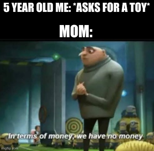In terms of money | 5 YEAR OLD ME: *ASKS FOR A TOY*; MOM: | image tagged in in terms of money | made w/ Imgflip meme maker
