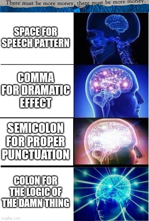 #0018 | SPACE FOR SPEECH PATTERN; COMMA FOR DRAMATIC EFFECT; SEMICOLON FOR PROPER PUNCTUATION; COLON FOR THE LOGIC OF THE DAMN THING | image tagged in tmbmm,memes,expanding brain | made w/ Imgflip meme maker