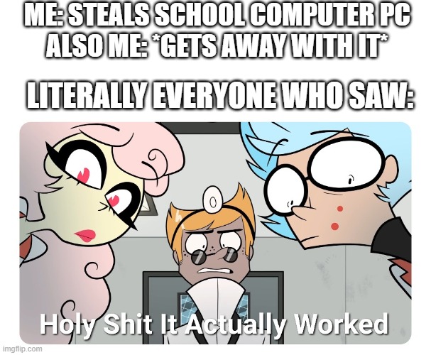 I'm about to do a devious lick... | ME: STEALS SCHOOL COMPUTER PC
ALSO ME: *GETS AWAY WITH IT*; LITERALLY EVERYONE WHO SAW: | image tagged in holy shit | made w/ Imgflip meme maker