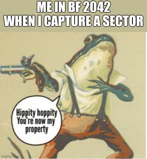 Hippity hoppity, you're now my property | ME IN BF 2042 WHEN I CAPTURE A SECTOR | image tagged in hippity hoppity you're now my property | made w/ Imgflip meme maker