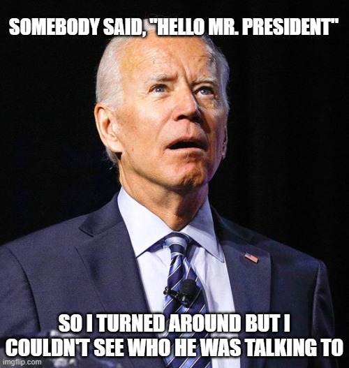 Cluelessident | SOMEBODY SAID, "HELLO MR. PRESIDENT"; SO I TURNED AROUND BUT I COULDN'T SEE WHO HE WAS TALKING TO | image tagged in joe biden,president,presidunce,resident | made w/ Imgflip meme maker