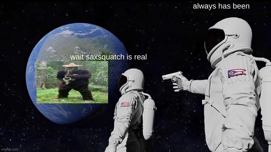 Always Has Been Meme | always has been; wait saxsquatch is real | image tagged in memes,always has been | made w/ Imgflip meme maker