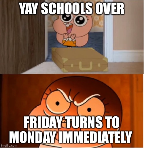 R.I.P Friday | YAY SCHOOLS OVER; FRIDAY TURNS TO MONDAY IMMEDIATELY | image tagged in gumball - anais false hope meme | made w/ Imgflip meme maker