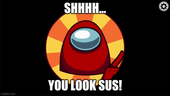 YOU LOOK  SUS | SHHHH... YOU LOOK SUS! | image tagged in funny memes | made w/ Imgflip meme maker