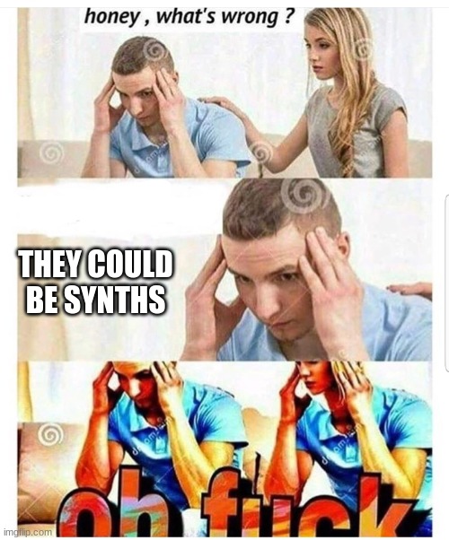 Oh fuck | THEY COULD BE SYNTHS | image tagged in oh fuck | made w/ Imgflip meme maker