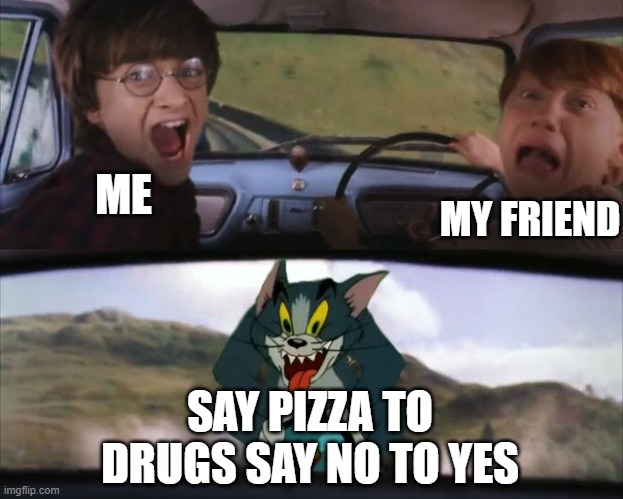 harry potter tom train | ME MY FRIEND SAY PIZZA TO DRUGS SAY NO TO YES | image tagged in harry potter tom train | made w/ Imgflip meme maker