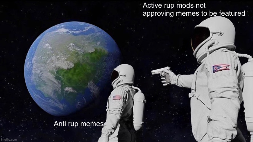 When in space and looking for a star, captain_scar | Active rup mods not approving memes to be featured; Anti rup memes | image tagged in memes,always has been | made w/ Imgflip meme maker