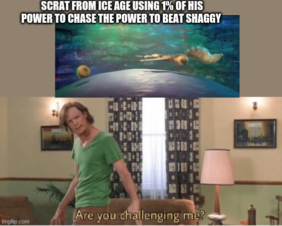 are you challenging me | SCRAT FROM ICE AGE USING 1% OF HIS POWER TO CHASE THE POWER TO BEAT SHAGGY | image tagged in are you challenging me | made w/ Imgflip meme maker