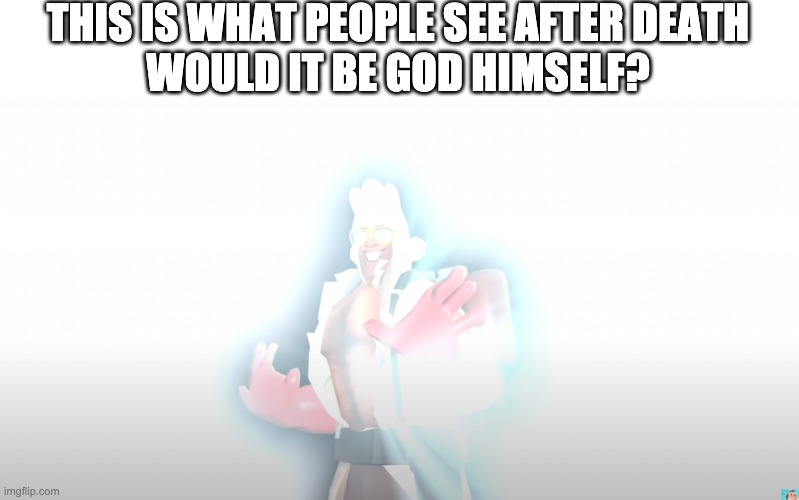 THIS IS WHAT PEOPLE SEE AFTER DEATH
WOULD IT BE GOD HIMSELF? | image tagged in tf2,memes | made w/ Imgflip meme maker