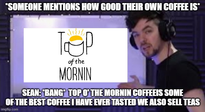 Jacksepticeye  Whiteboard | *SOMEONE MENTIONS HOW GOOD THEIR OWN COFFEE IS*; SEAN: *BANG*  TOP O' THE MORNIN COFFEEIS SOME OF THE BEST COFFEE I HAVE EVER TASTED WE ALSO SELL TEAS | image tagged in jacksepticeye whiteboard | made w/ Imgflip meme maker