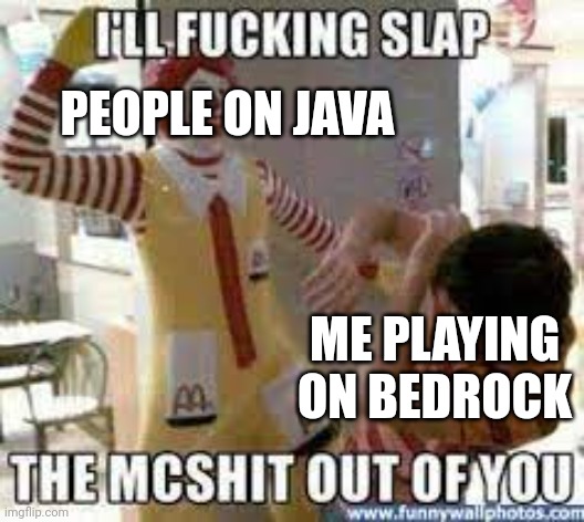 MINECRAFT IS MINECRAFT | PEOPLE ON JAVA; ME PLAYING ON BEDROCK | image tagged in i will slap the mc out of you | made w/ Imgflip meme maker