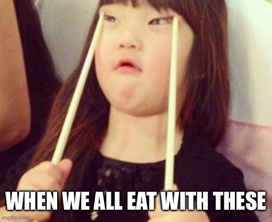 Chinese chopstick | WHEN WE ALL EAT WITH THESE | image tagged in chinese chopstick | made w/ Imgflip meme maker