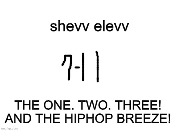 Blank White Template | shevv elevv; THE ONE. TWO. THREE! AND THE HIPHOP BREEZE! | image tagged in blank white template | made w/ Imgflip meme maker