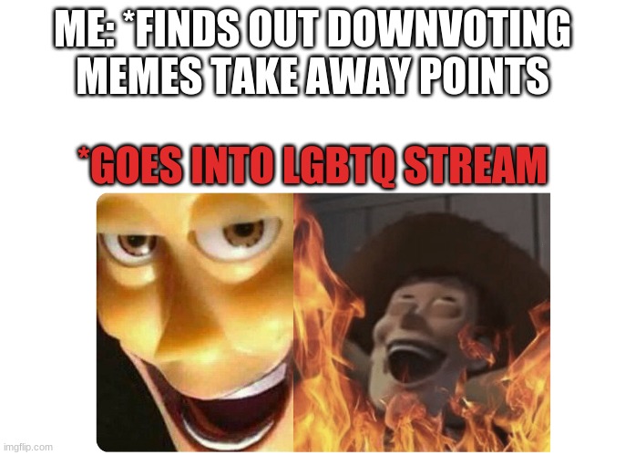 Satanic Woody | ME: *FINDS OUT DOWNVOTING MEMES TAKE AWAY POINTS; *GOES INTO LGBTQ STREAM | image tagged in satanic woody | made w/ Imgflip meme maker