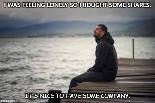 Daily Bad Dad Joke Oct 7 2021 | I WAS FEELING LONELY SO I BOUGHT SOME SHARES. IT'S NICE TO HAVE SOME COMPANY. | image tagged in lonely man | made w/ Imgflip meme maker