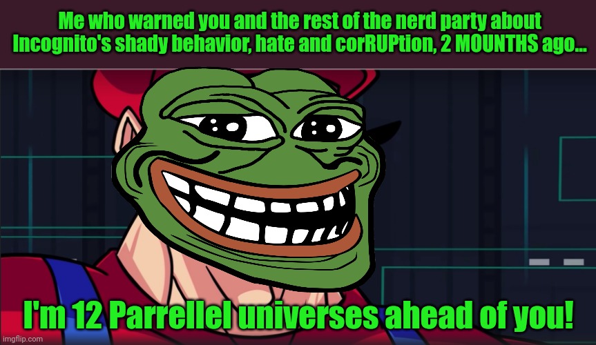 I'm 4 parallel universes ahead of you | Me who warned you and the rest of the nerd party about Incognito's shady behavior, hate and corRUPtion, 2 MOUNTHS ago... I'm 12 Parrellel un | image tagged in i'm 4 parallel universes ahead of you | made w/ Imgflip meme maker