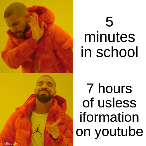 Drake Hotline Bling Meme | 5 minutes in school; 7 hours of usless iformation on youtube | image tagged in memes,drake hotline bling | made w/ Imgflip meme maker
