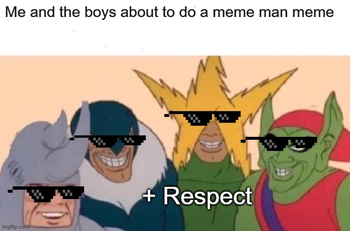 Me And The Boys | Me and the boys about to do a meme man meme; + Respect | image tagged in memes,me and the boys | made w/ Imgflip meme maker