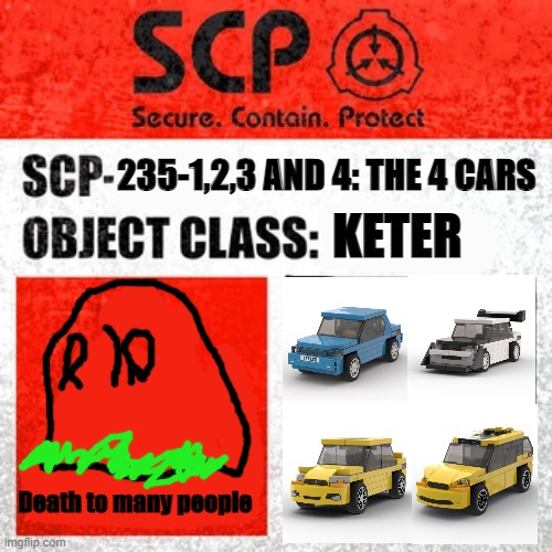 scp 235-aj | 235-1,2,3 AND 4: THE 4 CARS; KETER; Death to many people | image tagged in scp keter class | made w/ Imgflip meme maker